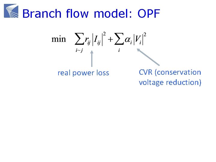 Branch flow model: OPF real power loss Kirchoff’s Law: Ohm’s Law: CVR (conservation voltage