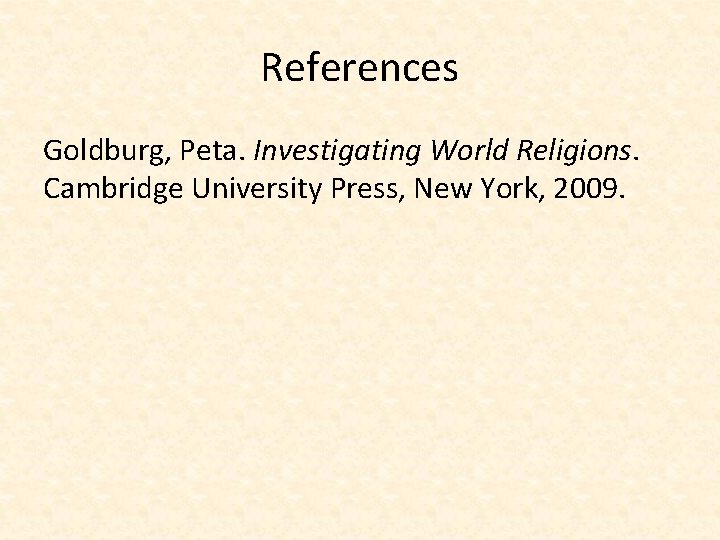 References Goldburg, Peta. Investigating World Religions. Cambridge University Press, New York, 2009. 