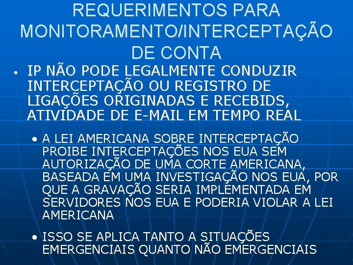 REQUERIMENTOS PARA MONITORAMENTO/INTERCEPTAÇÃO DE CONTA • IP NÃO PODE LEGALMENTE CONDUZIR INTERCEPTAÇÃO OU REGISTRO