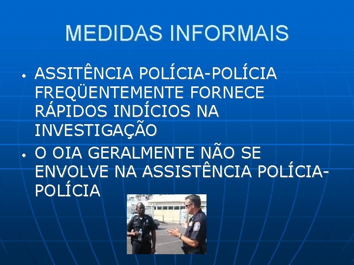 MEDIDAS INFORMAIS • • ASSITÊNCIA POLÍCIA-POLÍCIA FREQÜENTEMENTE FORNECE RÁPIDOS INDÍCIOS NA INVESTIGAÇÃO O OIA MEDIDAS INFORMAIS • • ASSITÊNCIA POLÍCIA-POLÍCIA FREQÜENTEMENTE FORNECE RÁPIDOS INDÍCIOS NA INVESTIGAÇÃO O OIA