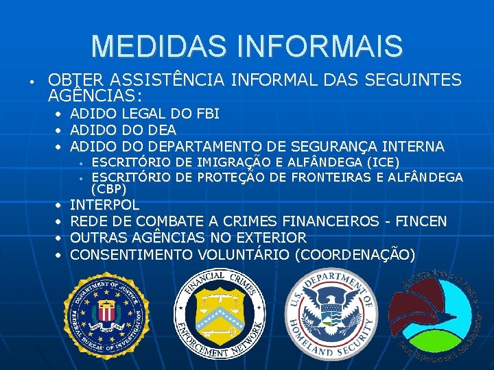 MEDIDAS INFORMAIS • OBTER ASSISTÊNCIA INFORMAL DAS SEGUINTES AGÊNCIAS: • ADIDO LEGAL DO FBI