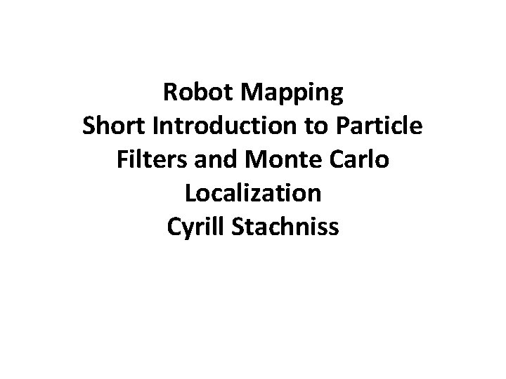 Robot Mapping Short Introduction to Particle Filters and Monte Carlo Localization Cyrill Stachniss 