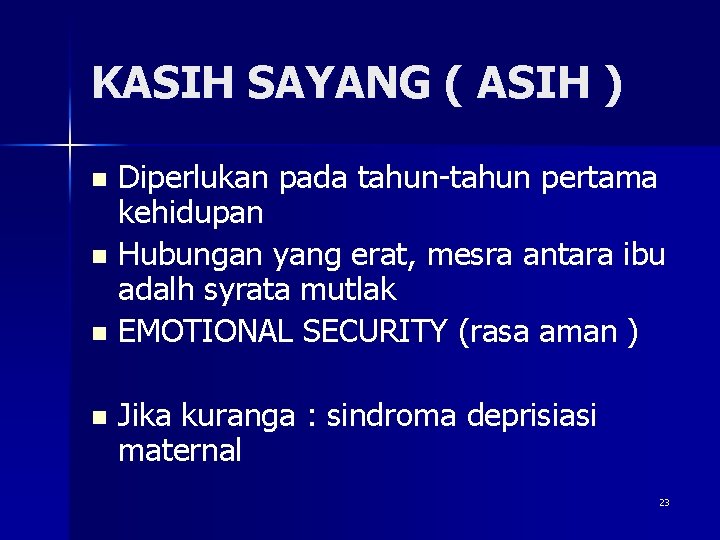 KASIH SAYANG ( ASIH ) Diperlukan pada tahun-tahun pertama kehidupan n Hubungan yang erat,