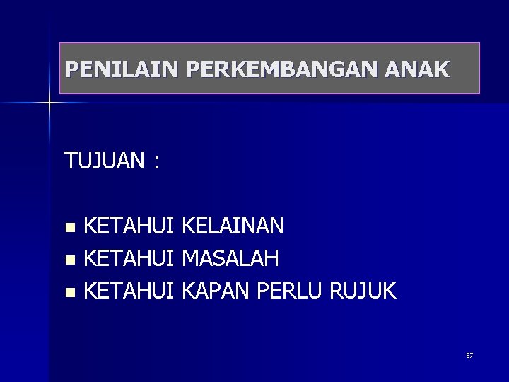 PENILAIN PERKEMBANGAN ANAK TUJUAN : KETAHUI KELAINAN n KETAHUI MASALAH n KETAHUI KAPAN PERLU