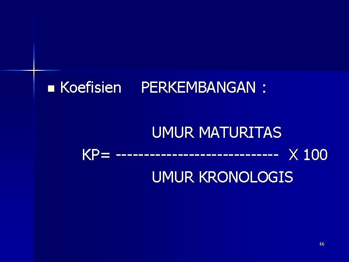 n Koefisien PERKEMBANGAN : UMUR MATURITAS KP= --------------- X 100 UMUR KRONOLOGIS 66 