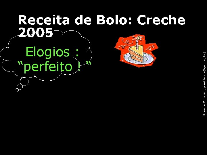 Receita de Bolo: Creche 2005 Ronaldo M. Lopes [ presidencia@geb. org. br] • Elogios