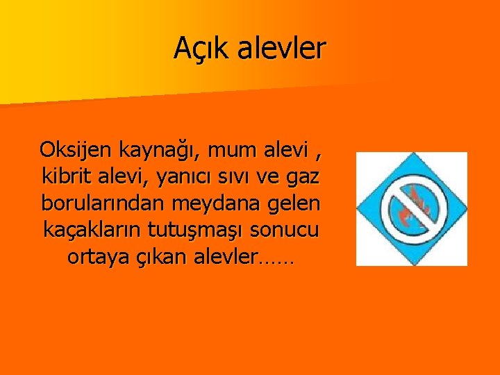 Açık alevler Oksijen kaynağı, mum alevi , kibrit alevi, yanıcı sıvı ve gaz borularından