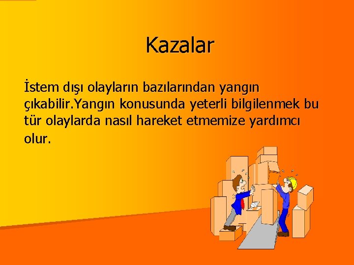 Kazalar İstem dışı olayların bazılarından yangın çıkabilir. Yangın konusunda yeterli bilgilenmek bu tür olaylarda