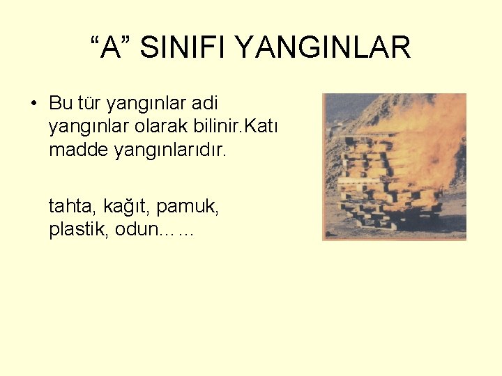 “A” SINIFI YANGINLAR • Bu tür yangınlar adi yangınlar olarak bilinir. Katı madde yangınlarıdır.