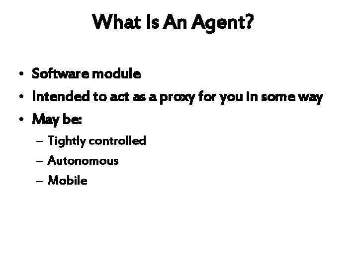 What Is An Agent? • Software module • Intended to act as a proxy