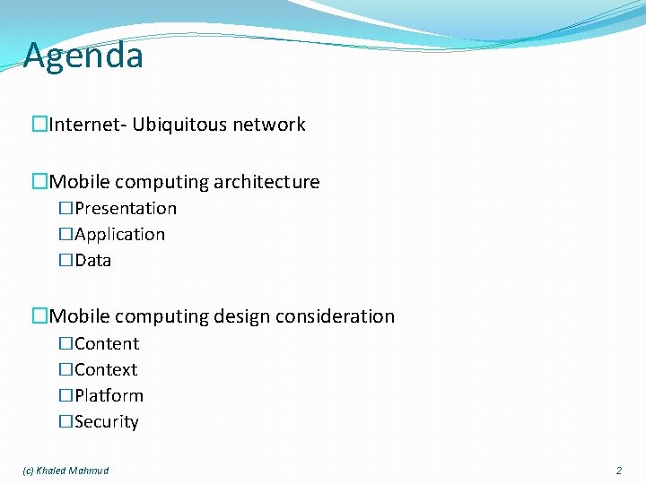 Agenda �Internet- Ubiquitous network �Mobile computing architecture �Presentation �Application �Data �Mobile computing design consideration