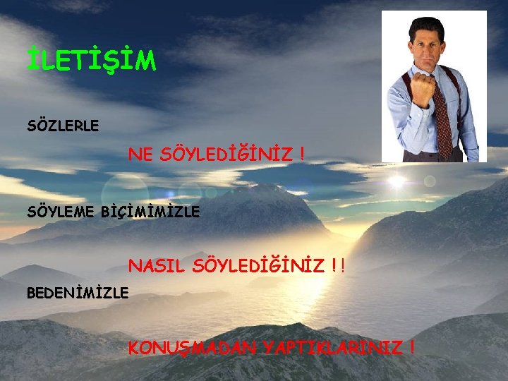 İLETİŞİM SÖZLERLE NE SÖYLEDİĞİNİZ ! SÖYLEME BİÇİMİMİZLE NASIL SÖYLEDİĞİNİZ ! ! BEDENİMİZLE KONUŞMADAN YAPTIKLARINIZ