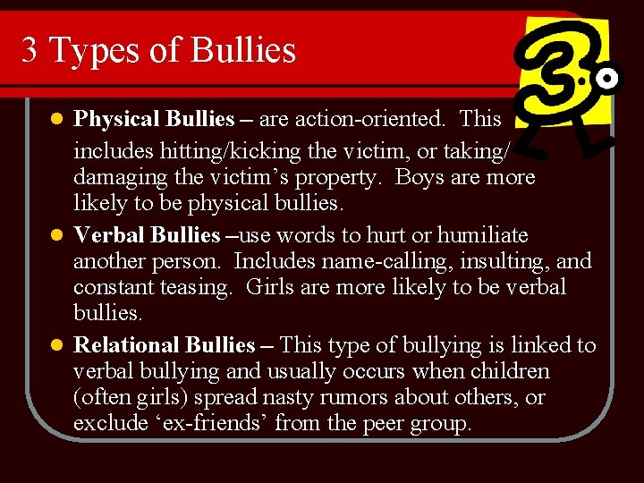 3 Types of Bullies Physical Bullies – are action-oriented. This includes hitting/kicking the victim,