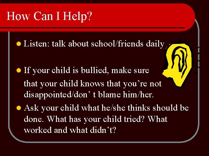 How Can I Help? l Listen: l If talk about school/friends daily your child