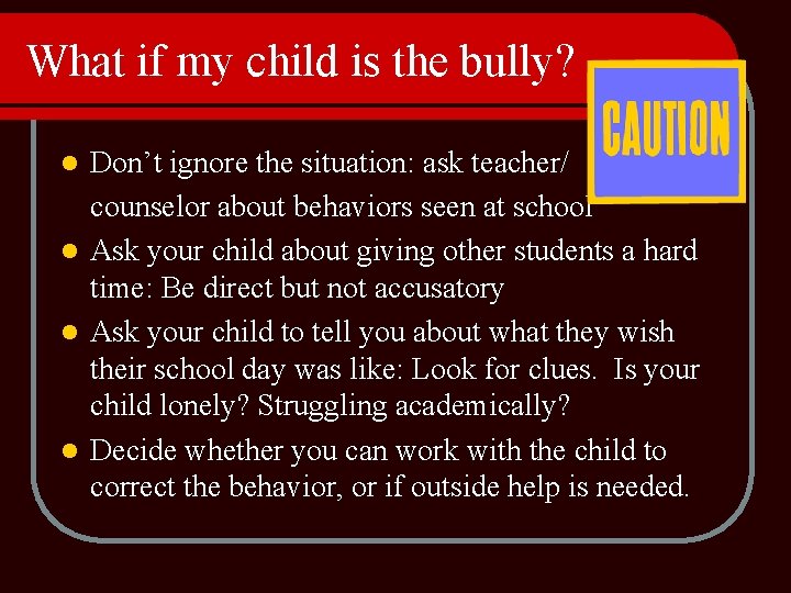 What if my child is the bully? Don’t ignore the situation: ask teacher/ counselor