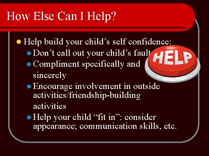 How Else Can I Help? l Help build your child’s self confidence: l Don’t