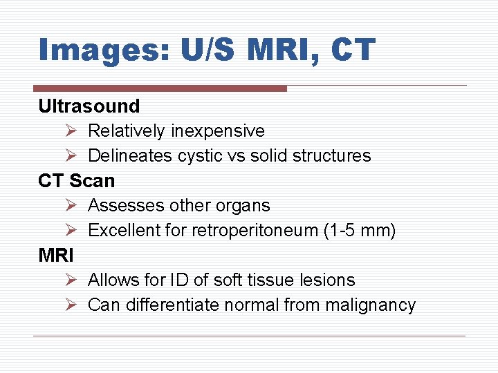 Images: U/S MRI, CT Ultrasound Ø Relatively inexpensive Ø Delineates cystic vs solid structures