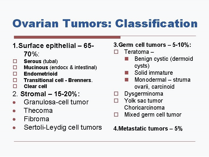 Ovarian Tumors: Classification 1. Surface epithelial – 6570%: o o o Serous (tubal) Mucinous