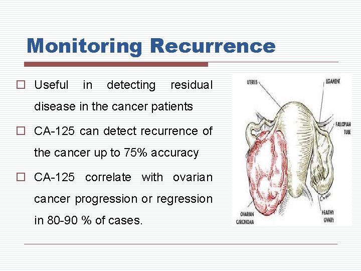 Monitoring Recurrence o Useful in detecting residual disease in the cancer patients o CA-125