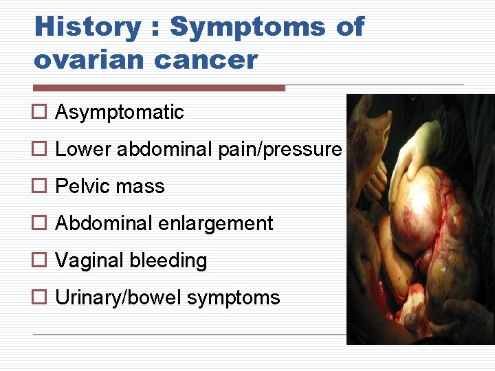 History : Symptoms of ovarian cancer o Asymptomatic o Lower abdominal pain/pressure o Pelvic