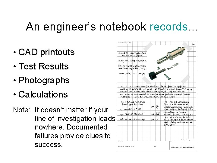 An engineer’s notebook records… • CAD printouts • Test Results • Photographs • Calculations