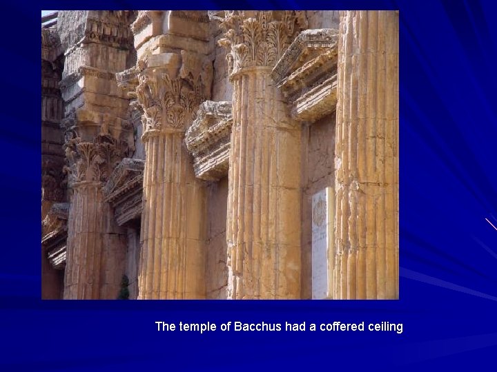 The temple of Bacchus had a coffered ceiling 