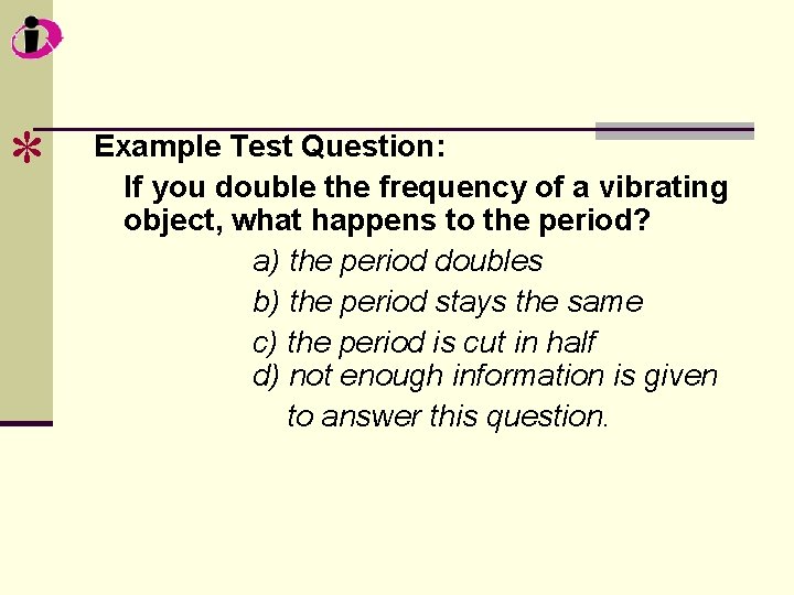 * Example Test Question: If you double the frequency of a vibrating object, what