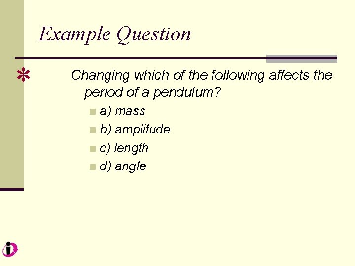 Example Question * Changing which of the following affects the period of a pendulum?
