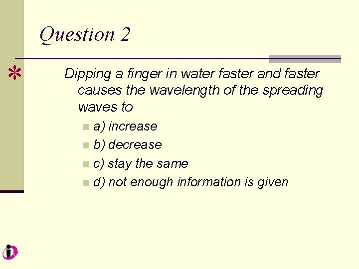 Question 2 * Dipping a finger in water faster and faster causes the wavelength