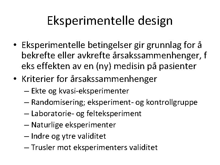 Eksperimentelle design • Eksperimentelle betingelser gir grunnlag for å bekrefte eller avkrefte årsakssammenhenger, f