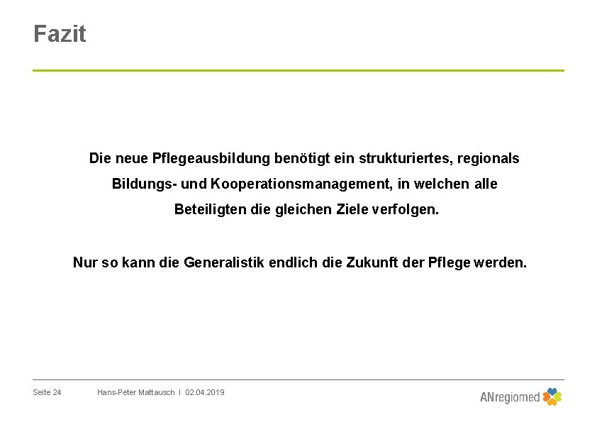 Fazit Die neue Pflegeausbildung benötigt ein strukturiertes, regionals Bildungs- und Kooperationsmanagement, in welchen alle