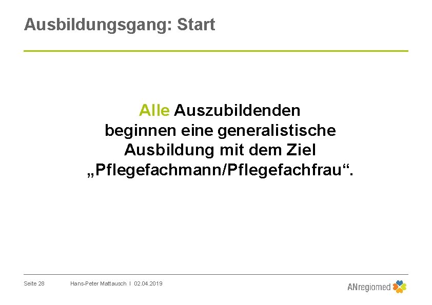 Ausbildungsgang: Start Alle Auszubildenden beginnen eine generalistische Ausbildung mit dem Ziel „Pflegefachmann/Pflegefachfrau“. Seite 28