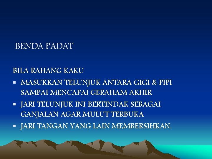 BENDA PADAT BILA RAHANG KAKU § MASUKKAN TELUNJUK ANTARA GIGI & PIPI SAMPAI MENCAPAI