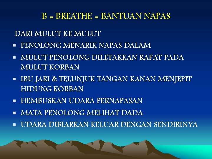 B = BREATHE = BANTUAN NAPAS DARI MULUT KE MULUT § PENOLONG MENARIK NAPAS