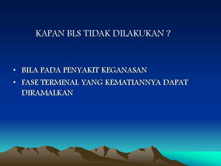 KAPAN BLS TIDAK DILAKUKAN ? • BILA PADA PENYAKIT KEGANASAN • FASE TERMINAL YANG