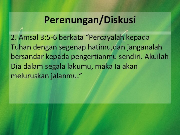 Perenungan/Diskusi 2. Amsal 3: 5 -6 berkata “Percayalah kepada Tuhan dengan segenap hatimu, dan