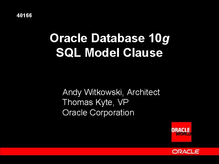 40166 Oracle Database 10 g SQL Model Clause Andy Witkowski, Architect Thomas Kyte, VP