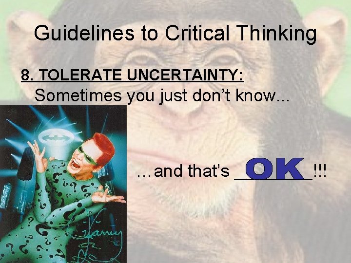 Guidelines to Critical Thinking 8. TOLERATE UNCERTAINTY: Sometimes you just don’t know. . .