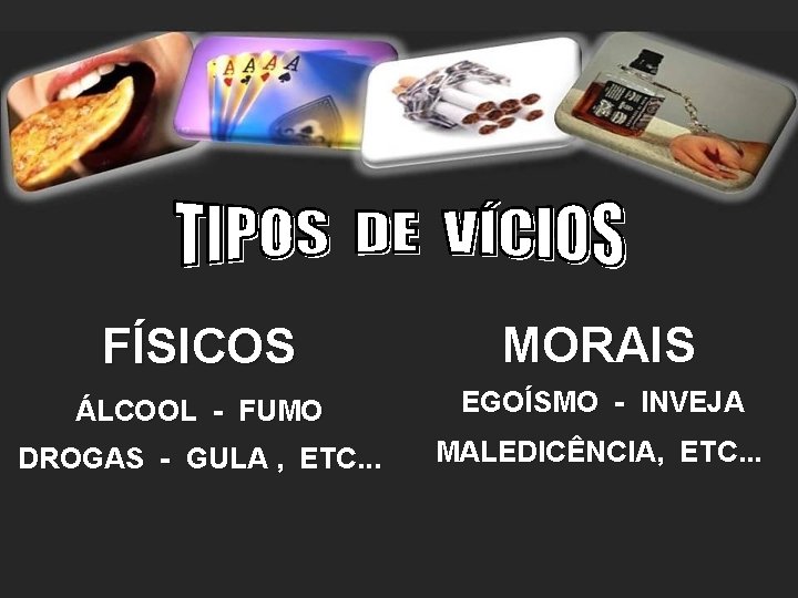 FÍSICOS MORAIS ÁLCOOL - FUMO EGOÍSMO - INVEJA DROGAS - GULA , ETC. .