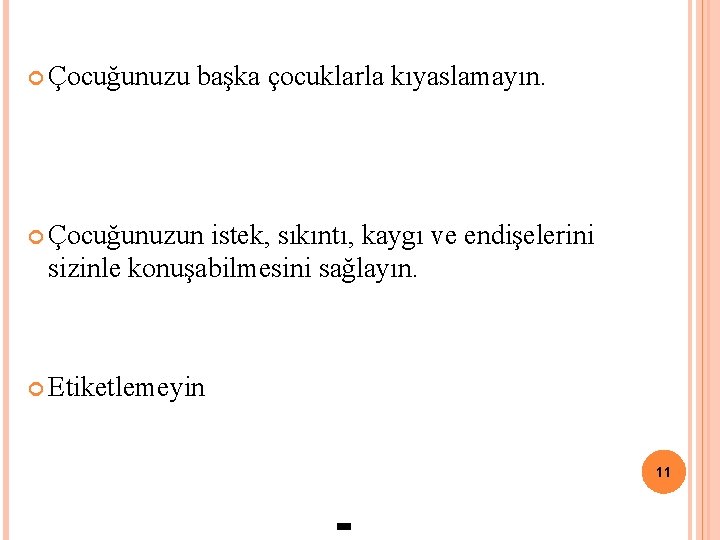  Çocuğunuzu başka çocuklarla kıyaslamayın. Çocuğunuzun istek, sıkıntı, kaygı ve endişelerini sizinle konuşabilmesini sağlayın.