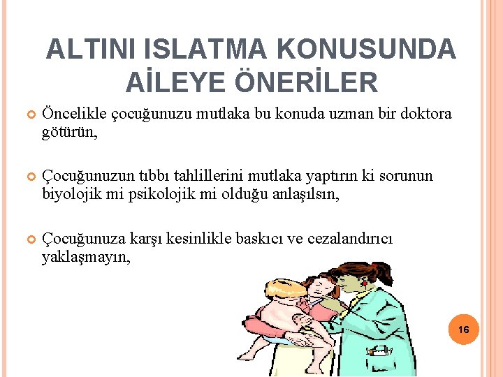 ALTINI ISLATMA KONUSUNDA AİLEYE ÖNERİLER Öncelikle çocuğunuzu mutlaka bu konuda uzman bir doktora götürün,