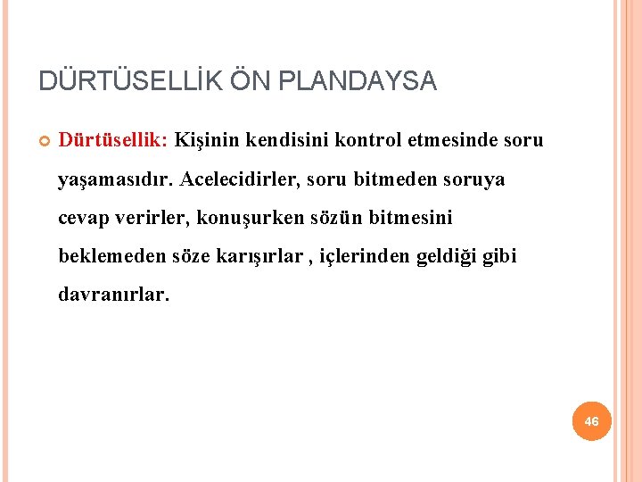 DÜRTÜSELLİK ÖN PLANDAYSA Dürtüsellik: Kişinin kendisini kontrol etmesinde soru yaşamasıdır. Acelecidirler, soru bitmeden soruya