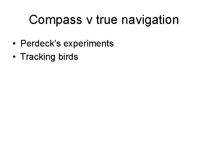 Compass v true navigation • Perdeck’s experiments • Tracking birds 