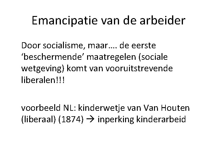 Emancipatie van de arbeider Door socialisme, maar…. de eerste ‘beschermende’ maatregelen (sociale wetgeving) komt