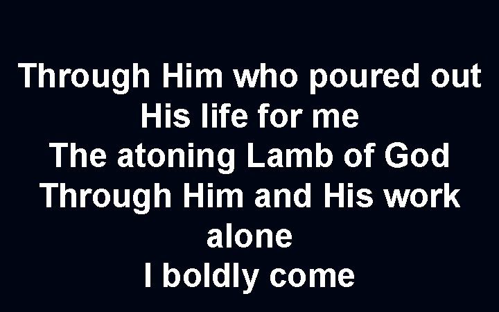 Through Him who poured out His life for me The atoning Lamb of God