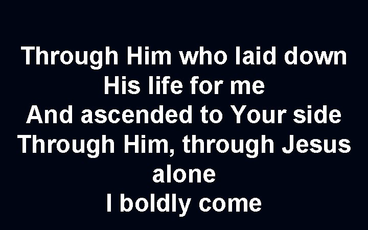 Through Him who laid down His life for me And ascended to Your side