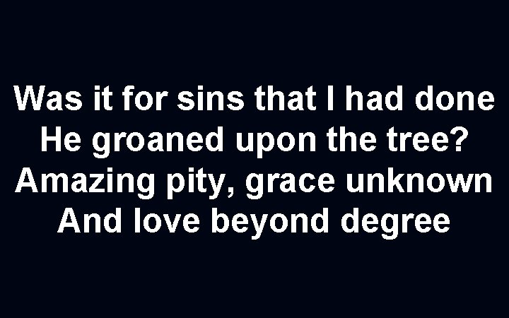 Was it for sins that I had done He groaned upon the tree? Amazing