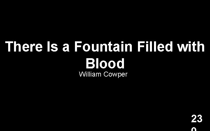 There Is a Fountain Filled with Blood William Cowper 23 