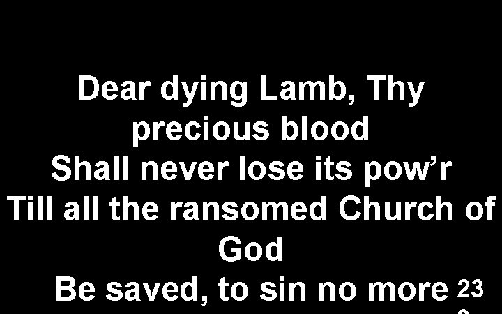 Dear dying Lamb, Thy precious blood Shall never lose its pow’r Till all the