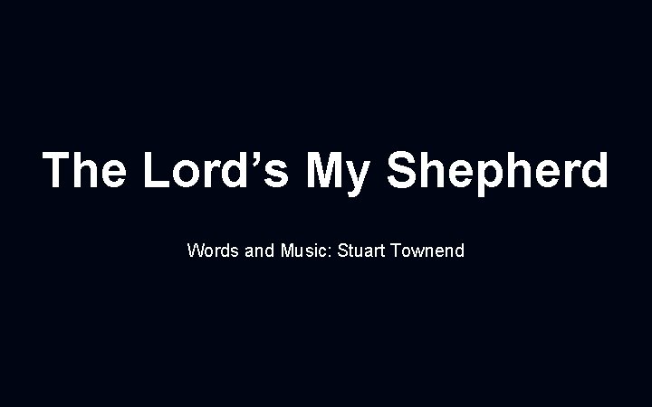 The Lord’s My Shepherd Words and Music: Stuart Townend 